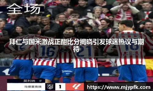 拜仁与国米激战正酣比分揭晓引发球迷热议与期待