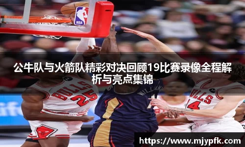 公牛队与火箭队精彩对决回顾19比赛录像全程解析与亮点集锦